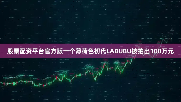 股票配资平台官方版一个薄荷色初代LABUBU被拍出108万元