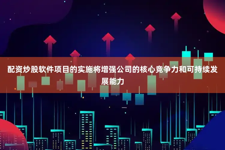 配资炒股软件项目的实施将增强公司的核心竞争力和可持续发展能力