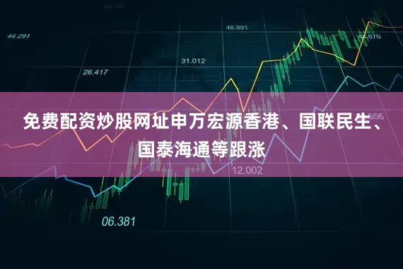 免费配资炒股网址申万宏源香港、国联民生、国泰海通等跟涨