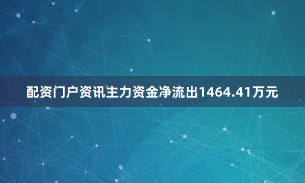 配资门户资讯主力资金净流出1464.41万元