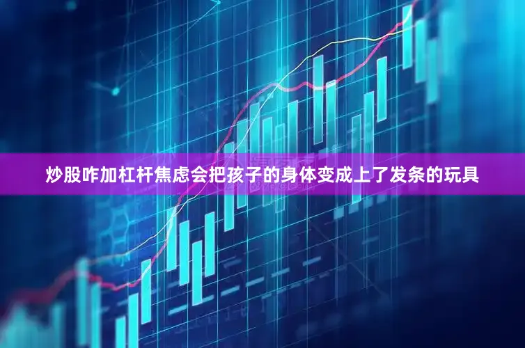 炒股咋加杠杆焦虑会把孩子的身体变成上了发条的玩具