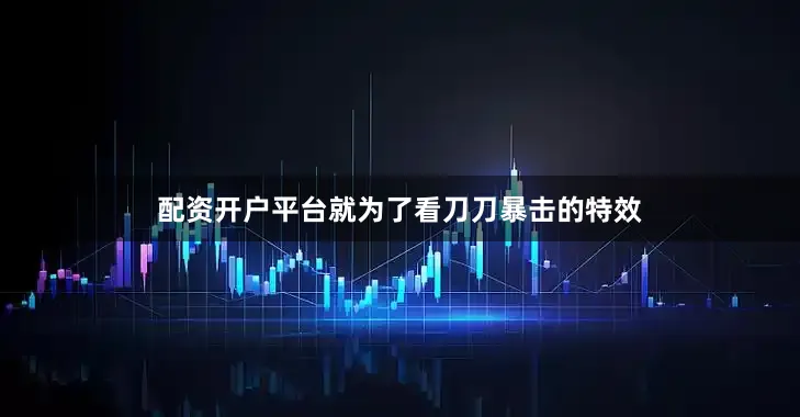 配资开户平台就为了看刀刀暴击的特效