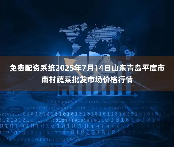 免费配资系统2025年7月14日山东青岛平度市南村蔬菜批发市场价格行情