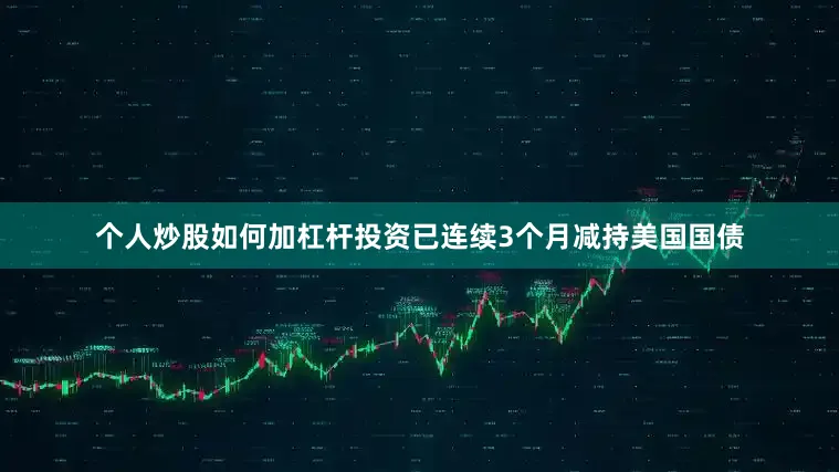 个人炒股如何加杠杆投资已连续3个月减持美国国债