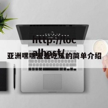 亚洲嘿嘿羞羞吃瓜的简单介绍
