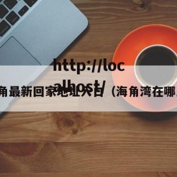 海角最新回家地址入口（海角湾在哪里）