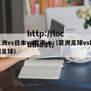 亚洲vs日本vs欧洲vs（亚洲足球vs欧洲足球）