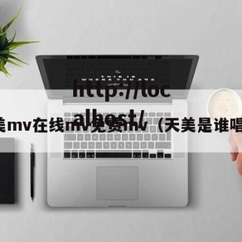 天美mv在线mv免费mv（天美是谁唱的）