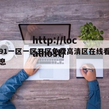 关于91一区一区三区免费高清区在线看完整的信息