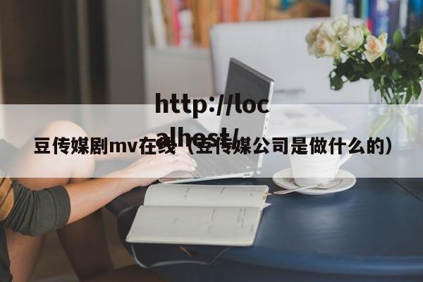 豆传媒剧mv在线(豆传媒公司是做什么的)