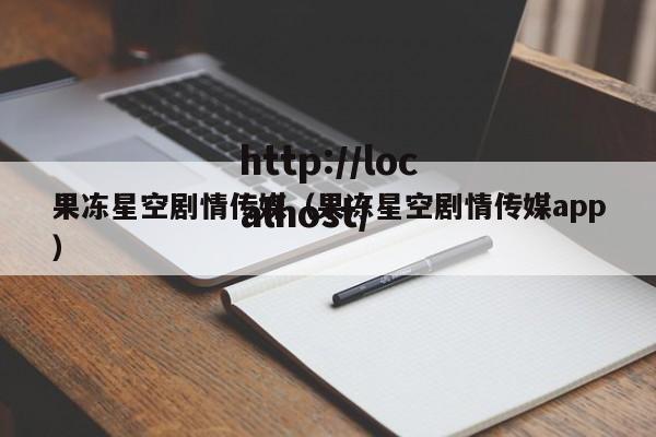 果冻星空剧情传媒(果冻星空剧情传媒app)