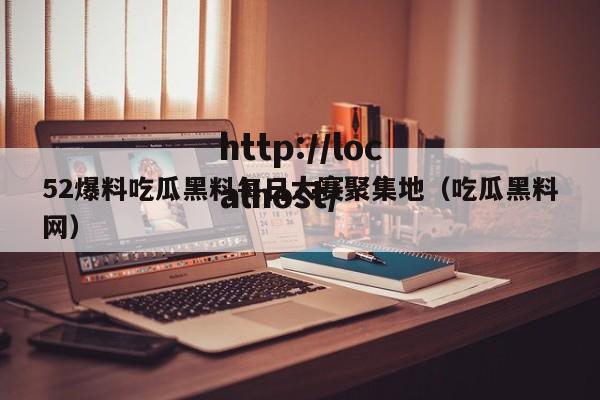 52爆料吃瓜黑料每日大赛聚集地(吃瓜黑料网)