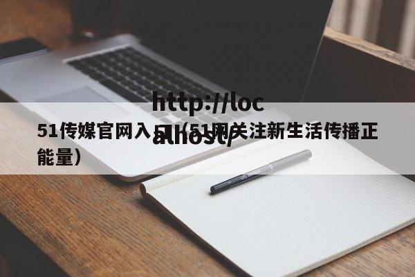 51传媒官网入口(51网关注新生活传播正能量)