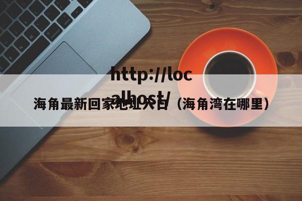 海角最新回家地址入口(海角湾在哪里)