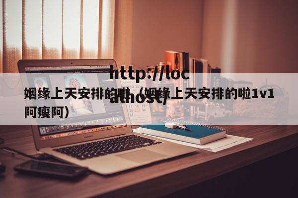 姻缘上天安排的啦(姻缘上天安排的啦1v1阿瘦阿)
