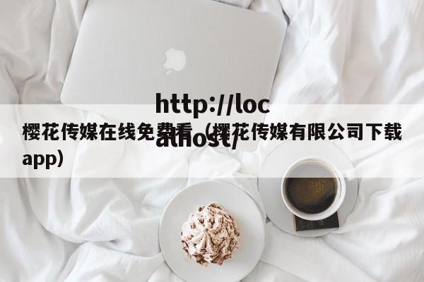 樱花传媒在线免费看(樱花传媒有限公司下载app)