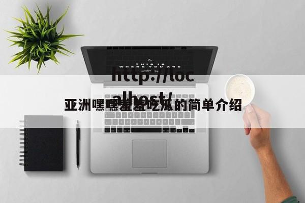 亚洲嘿嘿羞羞吃瓜的简单介绍